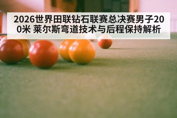 2026世界田联钻石联赛总决赛男子200米 莱尔斯弯道技术与后程保持解析