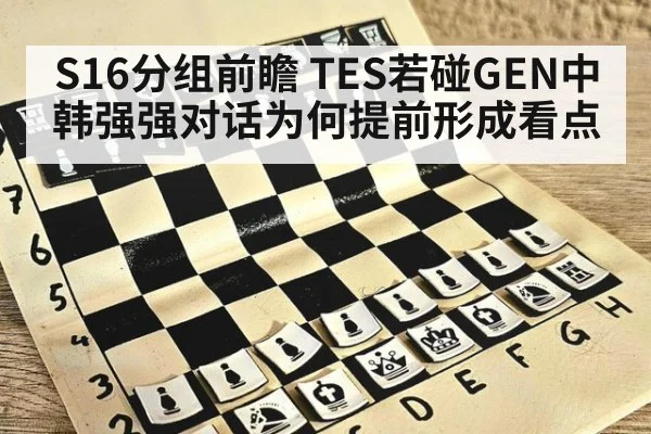 S16分组前瞻 TES若碰GEN中韩强强对话为何提前形成看点