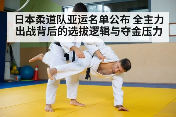 日本柔道队亚运名单公布 全主力出战背后的选拔逻辑与夺金压力